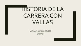 HISTORIA DE LA
CARRERA CON
VALLAS
MICHAEL MERAN BELTRE
GRUPO 5
 