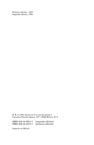 Primera edición, 1994
Segunda edición, 1996
D. R. © 1994, FONDO DE CULTURA ECONÓMICA
Carretera Picacho-Ajusco, 227; 14200 México, D. F.
ISBN 968-16-5011-5 (segunda edición)
ISBN 968-16-4525-1 (primera edición)
Impreso en México
 