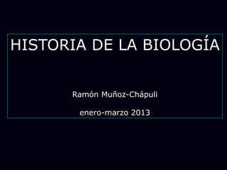 HISTORIA DE LA BIOLOGÍA
Ramón Muñoz-Chápuli
enero-marzo 2013
 