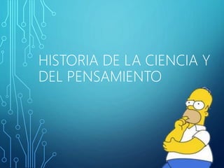 HISTORIA DE LA CIENCIA Y 
DEL PENSAMIENTO 
 
