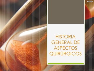 HISTORIA
GENERAL DE
ASPECTOS
QUIRÚRGICOS

 