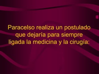 Paracelso realiza un postulado
que dejaría para siempre
ligada la medicina y la cirugía:

 