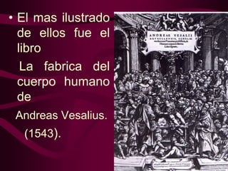 • El mas ilustrado
de ellos fue el
libro
La fabrica del
cuerpo humano
de
Andreas Vesalius.
(1543).

 