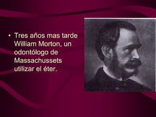 • Tres años mas tarde
William Morton, un
odontólogo de
Massachussets
utilizar el éter.

 