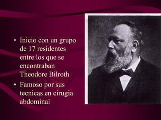 • Inicio con un grupo
de 17 residentes
entre los que se
encontraban
Theodore Bilroth
• Famoso por sus
tecnicas en cirugia
abdominal

 