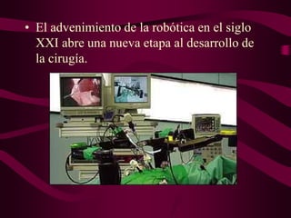 • El advenimiento de la robótica en el siglo
XXI abre una nueva etapa al desarrollo de
la cirugía.

 
