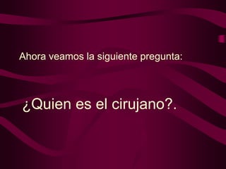 Ahora veamos la siguiente pregunta:

¿Quien es el cirujano?.

 