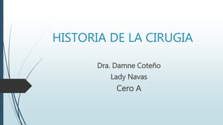HISTORIA DE LA CIRUGIA
Dra. Damne Coteño
Lady Navas
Cero A
 