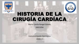HISTORIA DE LA
CIRUGÍA CARDÍACA
María Camila Rangel Gómez
16021056
Instrumentación Quirúrgica
2019- A
 