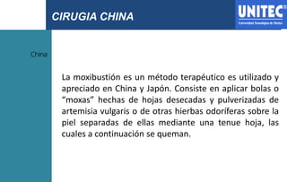 CIRUGIA CHINA
China
La moxibustión es un método terapéutico es utilizado y
apreciado en China y Japón. Consiste en aplicar...