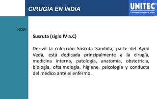 CIRUGIA EN INDIA
INDIA
Susruta (siglo IV a.C)
Derivó la colección Súsruta Samhita, parte del Ayud
Veda, está dedicada prin...