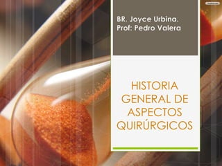 HISTORIA
GENERAL DE
ASPECTOS
QUIRÚRGICOS
 