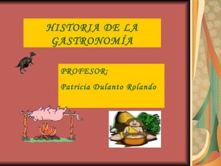 HISTORIA DE LA GASTRONOMÍA PROFESOR: Patricia Dulanto Rolando 