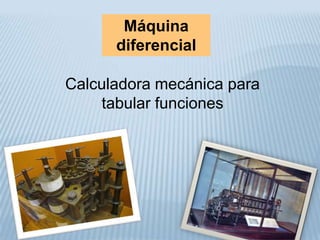 Máquina
      diferencial

Calculadora mecánica para
    tabular funciones
 