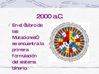 2000 a.C. En el “Libro de las Mutaciones”, se encuentra la primera formulación del sistema binario. 