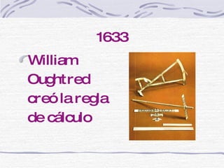 1633 William Oughtred creó la regla de cálculo 