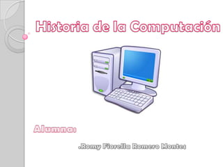 Historia de la Computación Alumna:  .RomyFiorella Romero Montes 