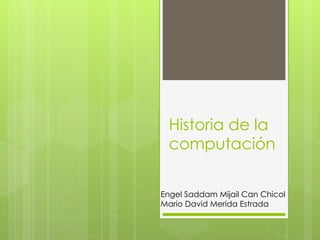 Historia de la computación Engel Saddam Mijail Can Chicol Mario David Merida Estrada 