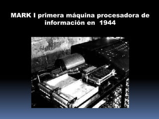 MARK I primera máquina procesadora de
         información en 1944
 