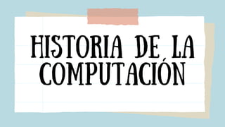 HISTORIA DE LA
COMPUTACIÓN
 