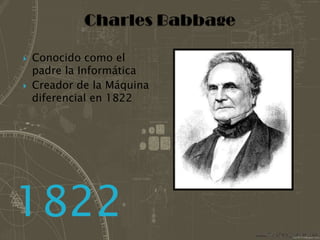 Charles BabbageConocido como el padre la InformáticaCreador de la Máquina diferencial en 1822 1822