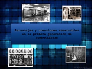 Personajes y creaciones remarcables en la primera generación de computadoras