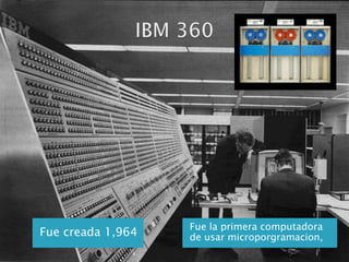 IBM 360Fuecreada 1,964Fue la primeracomputadora de usarmicroporgramacion, 