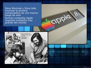 Steve Wozniak y Steve Jobs inventan la primera computadora de uso masivo luego de estoforman compañía Apple segunda compañía mas grande del mundo