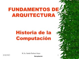 28/02/2023
M. Sc. Sander Pacheco Araya
1
FUNDAMENTOS DE
ARQUITECTURA
Historia de la
Computación
Recopilación
 