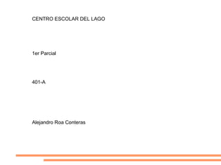 CENTRO ESCOLAR DEL LAGO 1er Parcial 401-A Alejandro Roa Conteras  