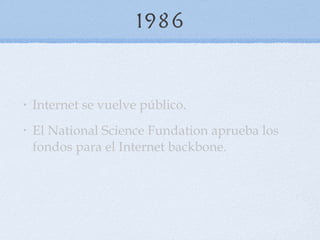 1986 Internet se vuelve público.  El National Science Fundation aprueba los fondos para el Internet backbone.  