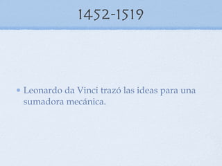 1452-1519 Leonardo da Vinci trazó las ideas para una sumadora mecánica. 