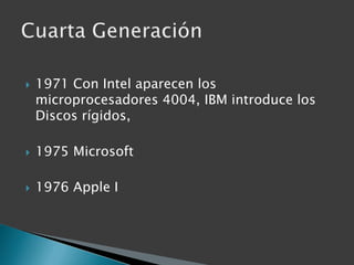 1971 Con Intel aparecen los microprocesadores 4004, IBM introduce los Discos rígidos,1975 Microsoft1976 Apple ICuarta Generación
