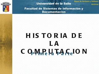 Universidad de la Salle Facultad de Sistemas de Información y Documentación HISTORIA DE LA COMPUTACION Primera Parte 