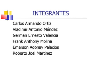 INTEGRANTES Carlos Armando Ortiz  Vladimir Antonio Méndez German Ernesto Valencia Frank Anthony Molina  Emerson Adonay Palacios Roberto Joel Martinez 