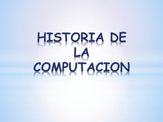 HISTORIA DE 
LA 
COMPUTACION 
 
