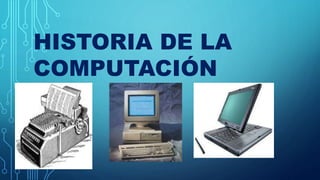 HISTORIA DE LA
COMPUTACIÓN
 