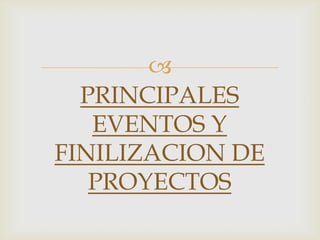 
  PRINCIPALES
   EVENTOS Y
FINILIZACION DE
   PROYECTOS
 