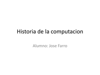 Historia de la computacion Alumno: Jose Farro 