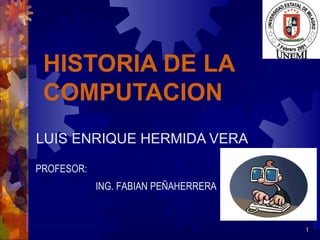 HISTORIA DE LA  COMPUTACION LUIS ENRIQUE HERMIDA VERA PROFESOR:  ING. FABIAN PEÑAHERRERA 