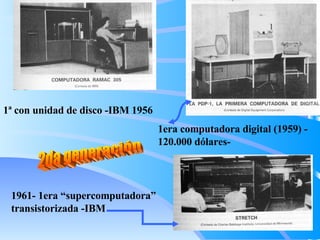 2da generación 1era computadora digital (1959) - 120.000 dólares- 1ª con unidad de disco -IBM 1956 1961- 1era “supercomputadora” transistorizada -IBM 