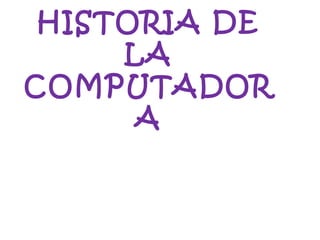 HISTORIA DE
LA
COMPUTADOR
A
 