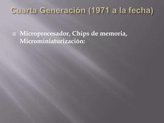 Cuarta Generación (1971 a la fecha)Microprocesador, Chips de memoria, Microminiaturización: