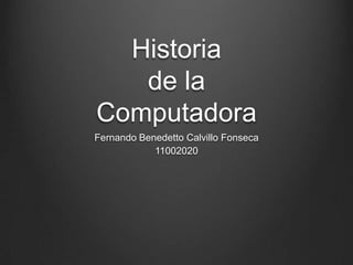 Historia de la Computadora Fernando Benedetto Calvillo Fonseca 11002020 