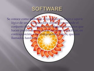 SOFTWARESe conoce como softwareal equipamiento lógico o soporte lógico de una computadora digital; comprende el conjunto de los componentes lógicos necesarios que hacen posible la realización de tareas específicas, en contraposición a los componentes físicos, que son llamados hardware .