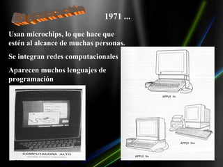 1971 ...

Usan microchips, lo que hace que
estén al alcance de muchas personas.
Se integran redes computacionales
Aparecen muchos lenguajes de
programación
 