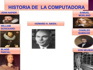 JOHN NAPIER                       SAMUEL
                                 MORLAND


              HOWARD H. AIKEN;
WILLIAM
SCHICKARD:
                                 CHARLES
                                 BABBAGE




BLAISE                           VON NEUMAN
PASCAL;
 