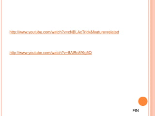 http://www.youtube.com/watch?v=cNBLAcTrlck&feature=related




http://www.youtube.com/watch?v=8AlRo8fKg5Q




                                                             FIN
 