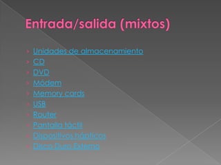› Unidades de almacenamiento
› CD
› DVD
› Módem
› Memory cards
› USB
› Router
› Pantalla táctil
› Dispositivos hápticos
› Disco Duro Externo
 