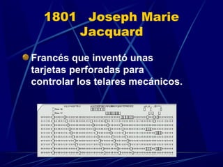 1801 Joseph Marie
Jacquard
Francés que inventó unas
tarjetas perforadas para
controlar los telares mecánicos.

 